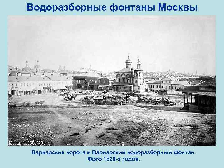 Водоразборные фонтаны Москвы Варварские ворота и Варварский водоразборный фонтан. Фото 1860 -х годов. 