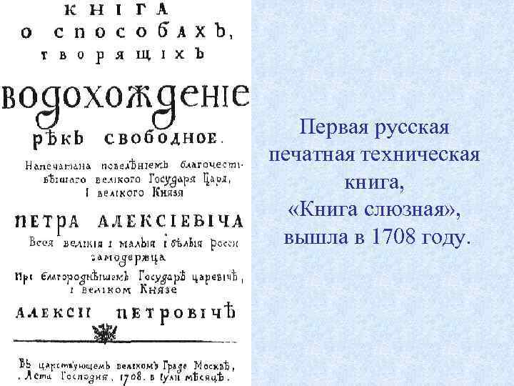 Первая русская печатная техническая книга, «Книга слюзная» , вышла в 1708 году. 