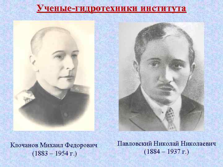Ученые-гидротехники института Клочанов Михаил Федорович (1883 – 1954 г. ) Павловский Николаевич (1884 –