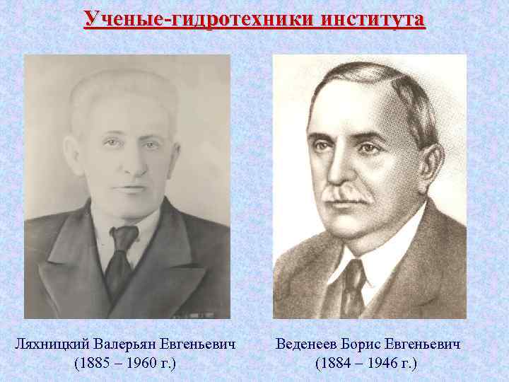 Ученые-гидротехники института Ляхницкий Валерьян Евгеньевич (1885 – 1960 г. ) Веденеев Борис Евгеньевич (1884