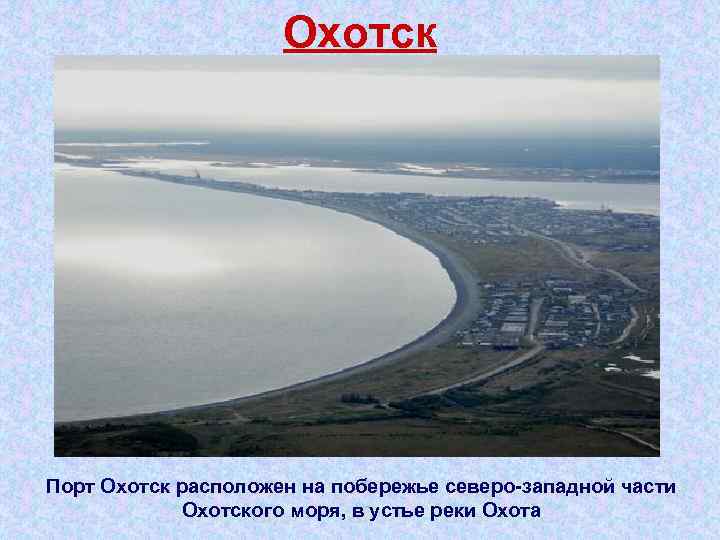 Охотск Порт Охотск расположен на побережье северо западной части Охотского моря, в устье реки