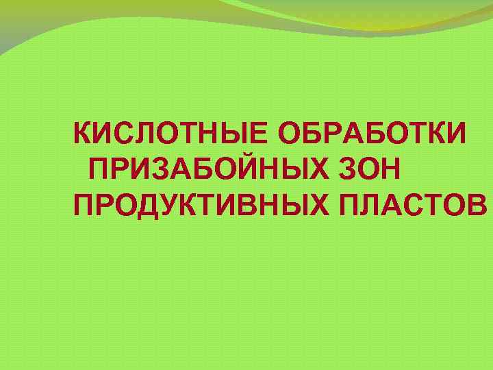 КИСЛОТНЫЕ ОБРАБОТКИ ПРИЗАБОЙНЫХ ЗОН ПРОДУКТИВНЫХ ПЛАСТОВ 