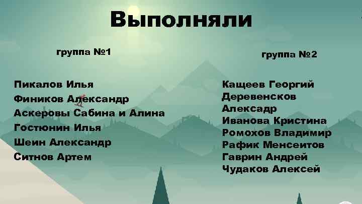 Выполняли группа № 1 Пикалов Илья Фиников Александр Аскеровы Сабина и Алина Гостюнин Илья