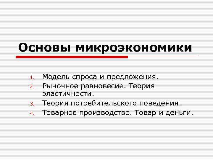 Основы микроэкономики 1. 2. 3. 4. Модель спроса и предложения. Рыночное равновесие. Теория эластичности.