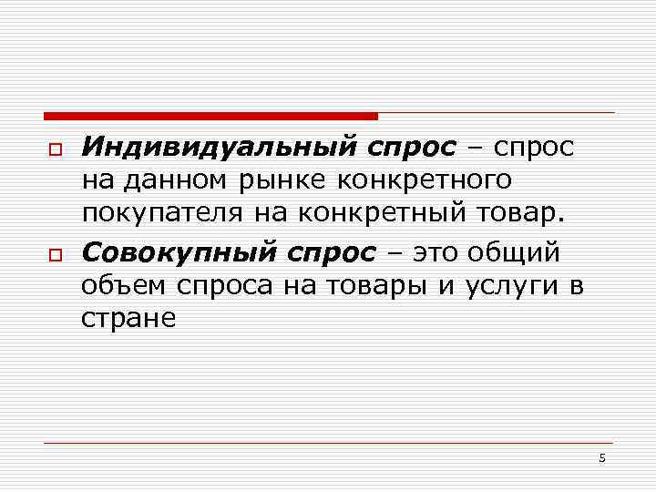 o o Индивидуальный спрос – спрос на данном рынке конкретного покупателя на конкретный товар.