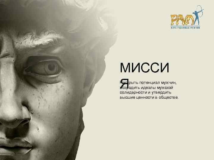 МИССИ Я Раскрыть потенциал мужчин, возродить идеалы мужской солидарности и утвердить высшие ценности в