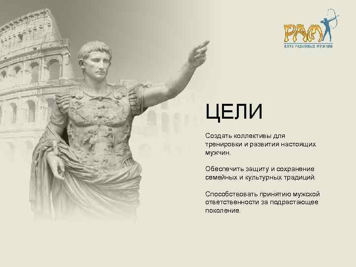 ЦЕЛИ Создать коллективы для тренировки и развития настоящих мужчин. Обеспечить защиту и сохранение семейных