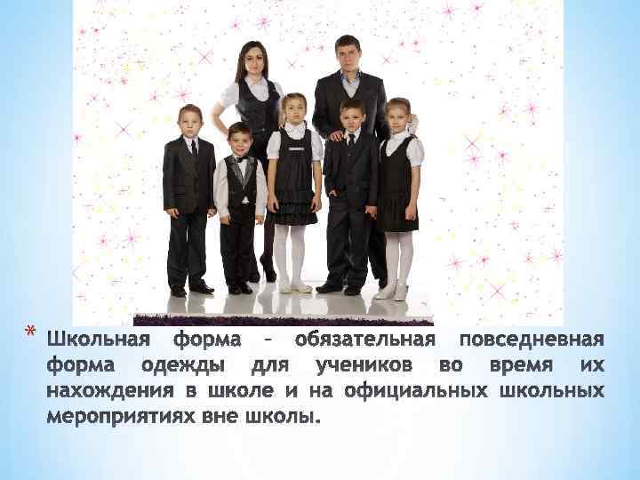 * Школьная форма – обязательная повседневная форма одежды для учеников во время их нахождения