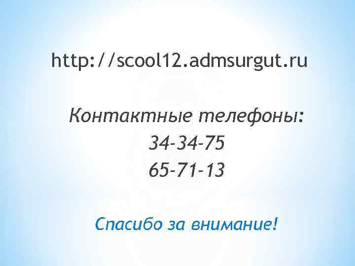 http: //scool 12. admsurgut. ru Контактные телефоны: 34 -34 -75 65 -71 -13 Спасибо