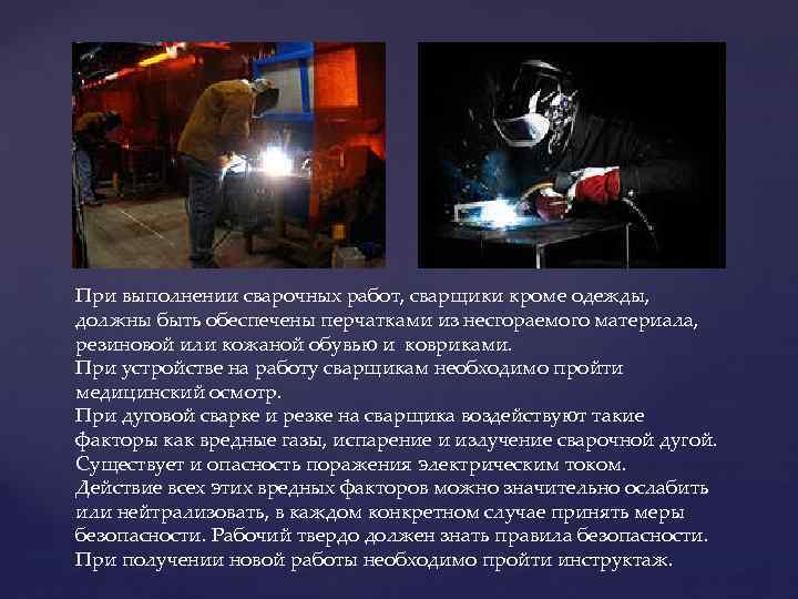 При выполнении сварочных работ, сварщики кроме одежды, должны быть обеспечены перчатками из несгораемого материала,