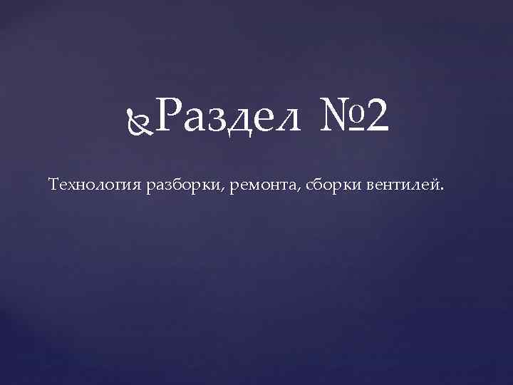 Раздел № 2 Технология разборки, ремонта, сборки вентилей. 
