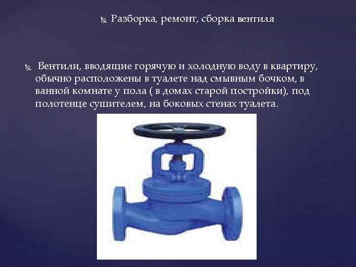  Разборка, ремонт, сборка вентиля Вентили, вводящие горячую и холодную воду в квартиру, обычно