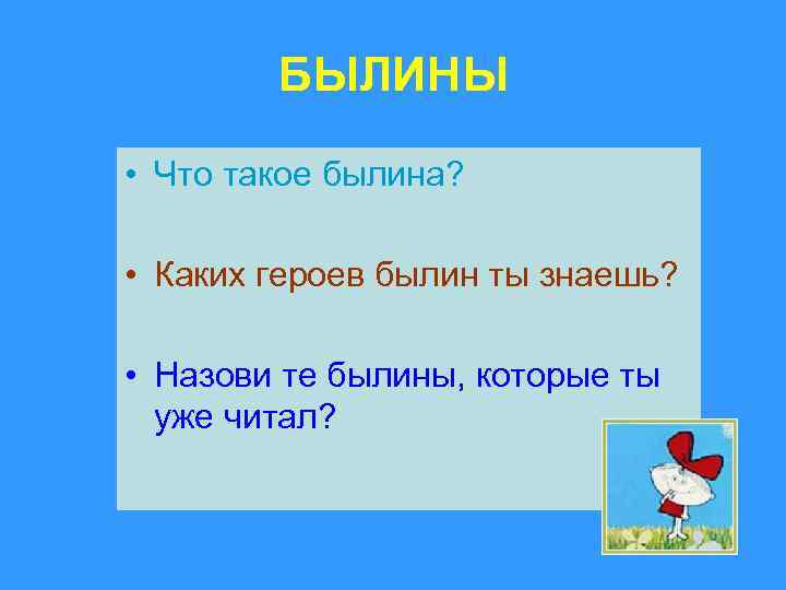 БЫЛИНЫ • Что такое былина? • Каких героев былин ты знаешь? • Назови те