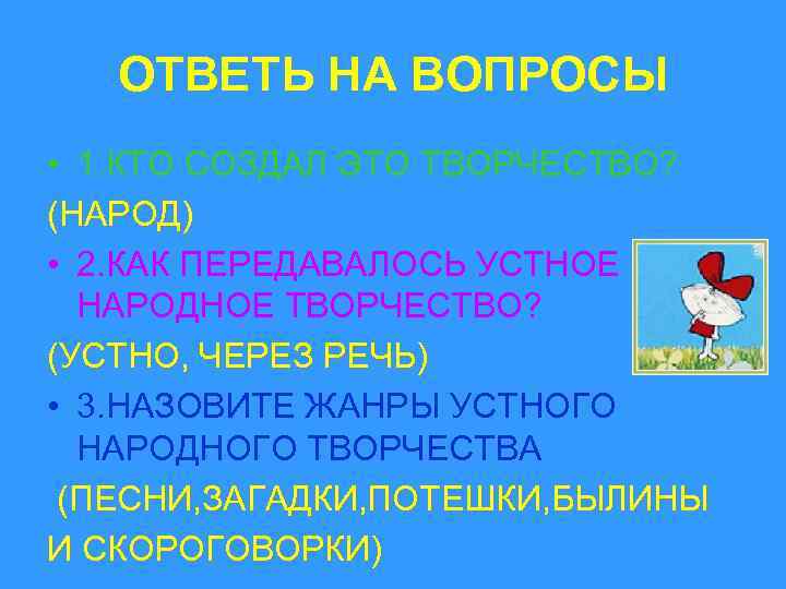 ОТВЕТЬ НА ВОПРОСЫ • 1. КТО СОЗДАЛ ЭТО ТВОРЧЕСТВО? (НАРОД) • 2. КАК ПЕРЕДАВАЛОСЬ