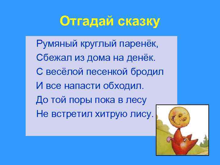 Отгадай сказку Румяный круглый паренёк, Сбежал из дома на денёк. С весёлой песенкой бродил
