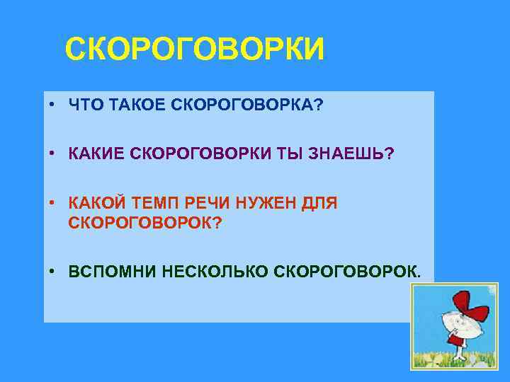 СКОРОГОВОРКИ • ЧТО ТАКОЕ СКОРОГОВОРКА? • КАКИЕ СКОРОГОВОРКИ ТЫ ЗНАЕШЬ? • КАКОЙ ТЕМП РЕЧИ