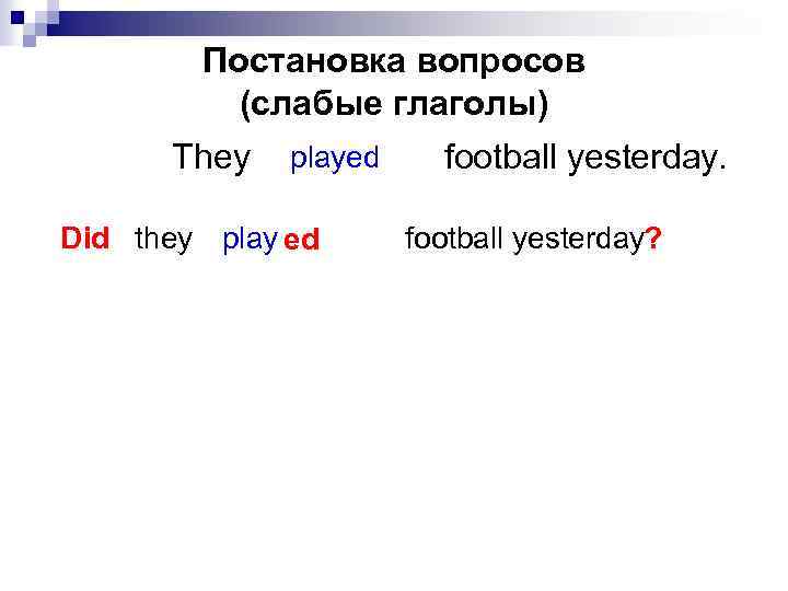 Постановка вопросов (слабые глаголы) They played Did they play ed football yesterday? 