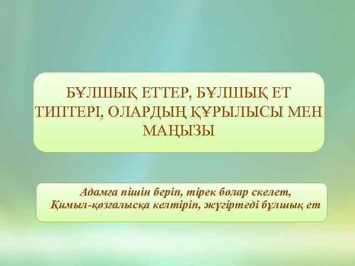 БҰЛШЫҚ ЕТТЕР, БҰЛШЫҚ ЕТ ТИПТЕРІ, ОЛАРДЫҢ ҚҰРЫЛЫСЫ МЕН МАҢЫЗЫ Адамға пішін беріп, тірек болар