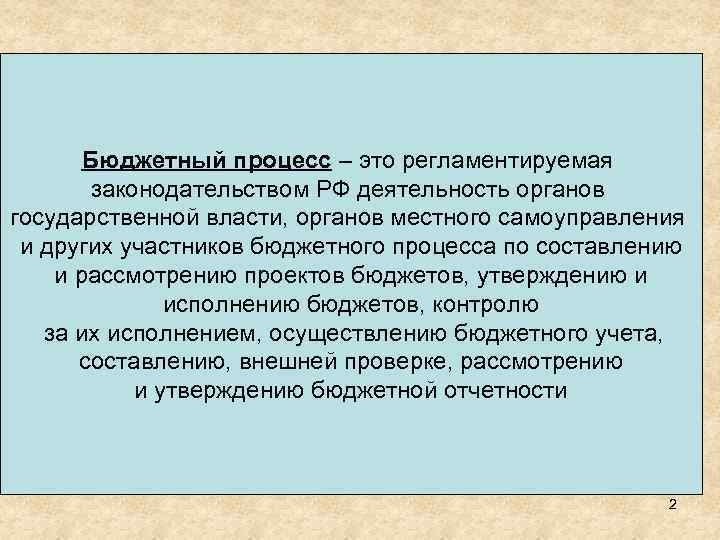 Бюджетный процесс – это регламентируемая законодательством РФ деятельность органов государственной власти, органов местного самоуправления