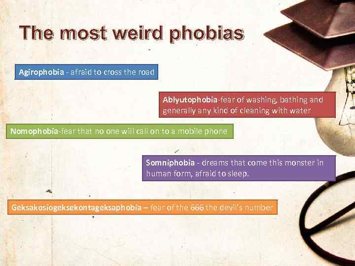 The most weird phobias Agirophobia - afraid to cross the road Ablyutophobia-fear of washing,