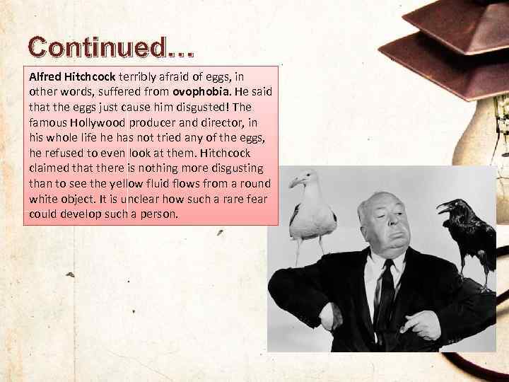 Continued… Alfred Hitchcock terribly afraid of eggs, in other words, suffered from ovophobia. He