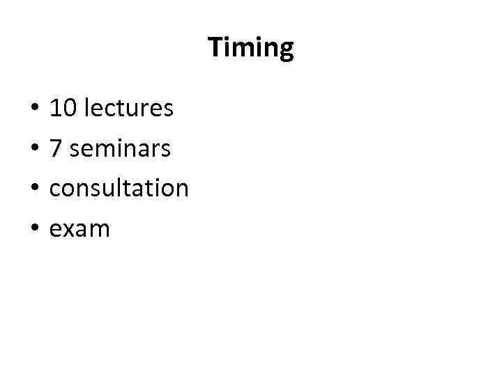 Timing • • 10 lectures 7 seminars consultation exam 