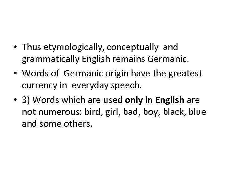  • Thus etymologically, conceptually and grammatically English remains Germanic. • Words of Germanic