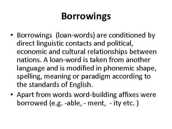 Borrowings • Borrowings (loan-words) are conditioned by direct linguistic contacts and political, economic and