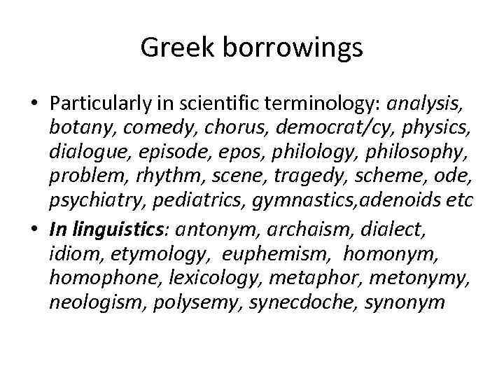 Greek borrowings • Particularly in scientific terminology: analysis, botany, comedy, chorus, democrat/cy, physics, dialogue,