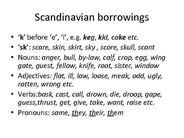 Scandinavian borrowings • ‘k’ before ‘e’, ‘i’, e. g. keg, kid, cake etc. •