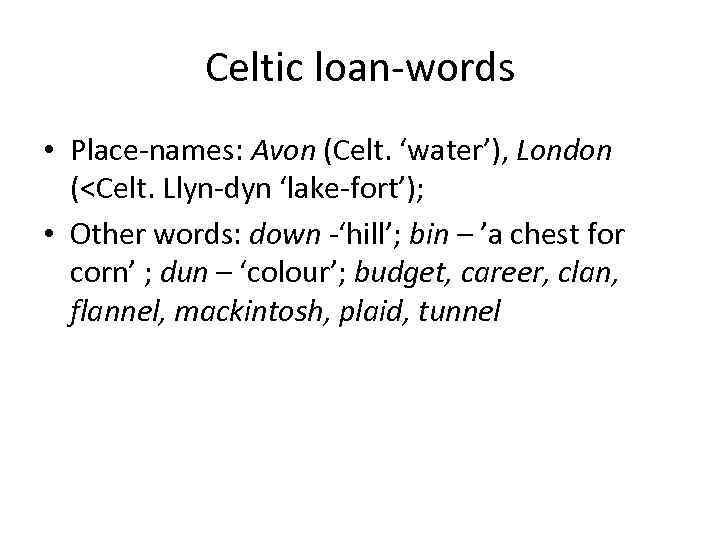 Celtic loan-words • Place-names: Avon (Celt. ‘water’), London (<Celt. Llyn-dyn ‘lake-fort’); • Other words: