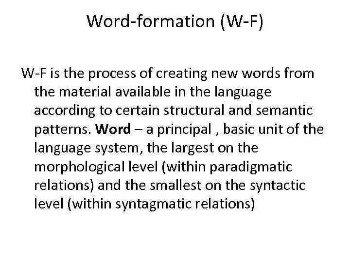 Word-formation (W-F) W-F is the process of creating new words from the material available