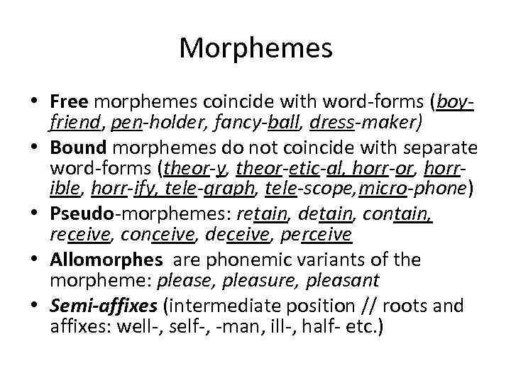 Morphemes • Free morphemes coincide with word-forms (boyfriend, pen-holder, fancy-ball, dress-maker) • Bound morphemes