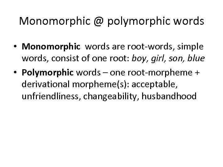 Monomorphic @ polymorphic words • Monomorphic words are root-words, simple words, consist of one