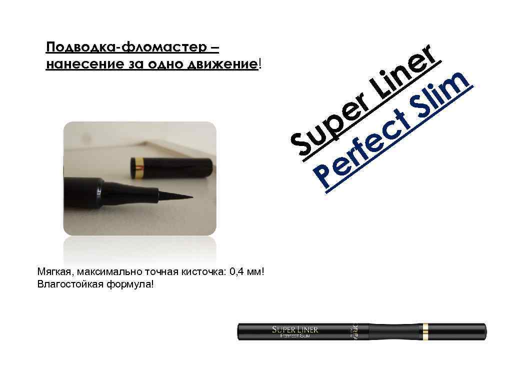 Подводка-фломастер – нанесение за одно движение! движение Мягкая, максимально точная кисточка: 0, 4 мм!