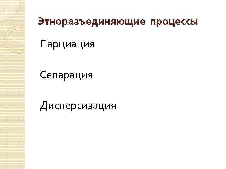 Этноразъединяющие процессы Парциация Сепарация Дисперсизация 