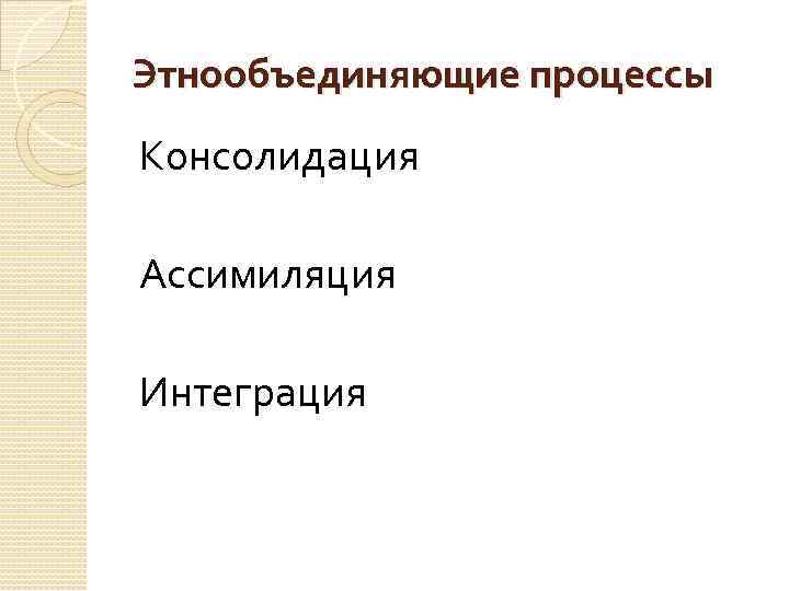 Этнообъединяющие процессы Консолидация Ассимиляция Интеграция 