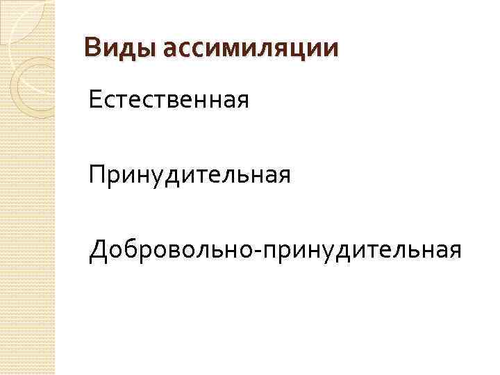 Виды ассимиляции Естественная Принудительная Добровольно-принудительная 