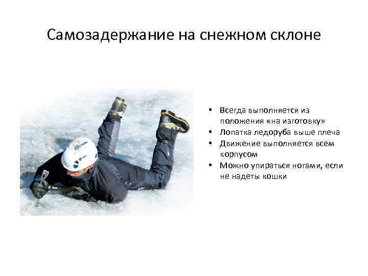 Самозадержание на снежном склоне • Всегда выполняется из положения «на изготовку» • Лопатка ледоруба