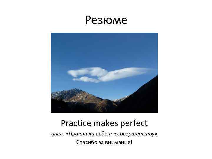 Резюме Practice makes perfect англ. «Практика ведёт к совершенству» Спасибо за внимание! 