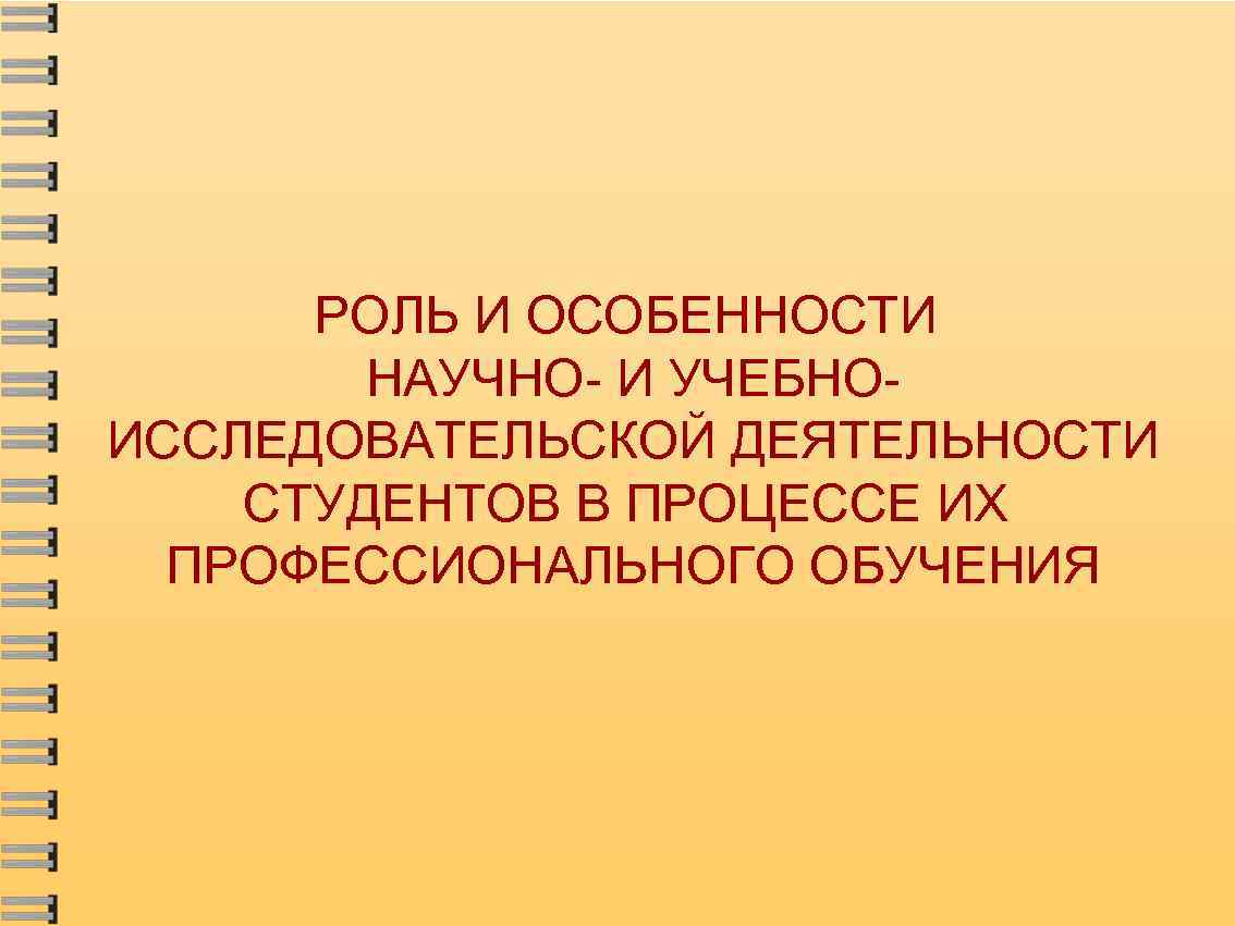 РОЛЬ И ОСОБЕННОСТИ НАУЧНО- И УЧЕБНОИССЛЕДОВАТЕЛЬСКОЙ ДЕЯТЕЛЬНОСТИ СТУДЕНТОВ В ПРОЦЕССЕ ИХ ПРОФЕССИОНАЛЬНОГО ОБУЧЕНИЯ 