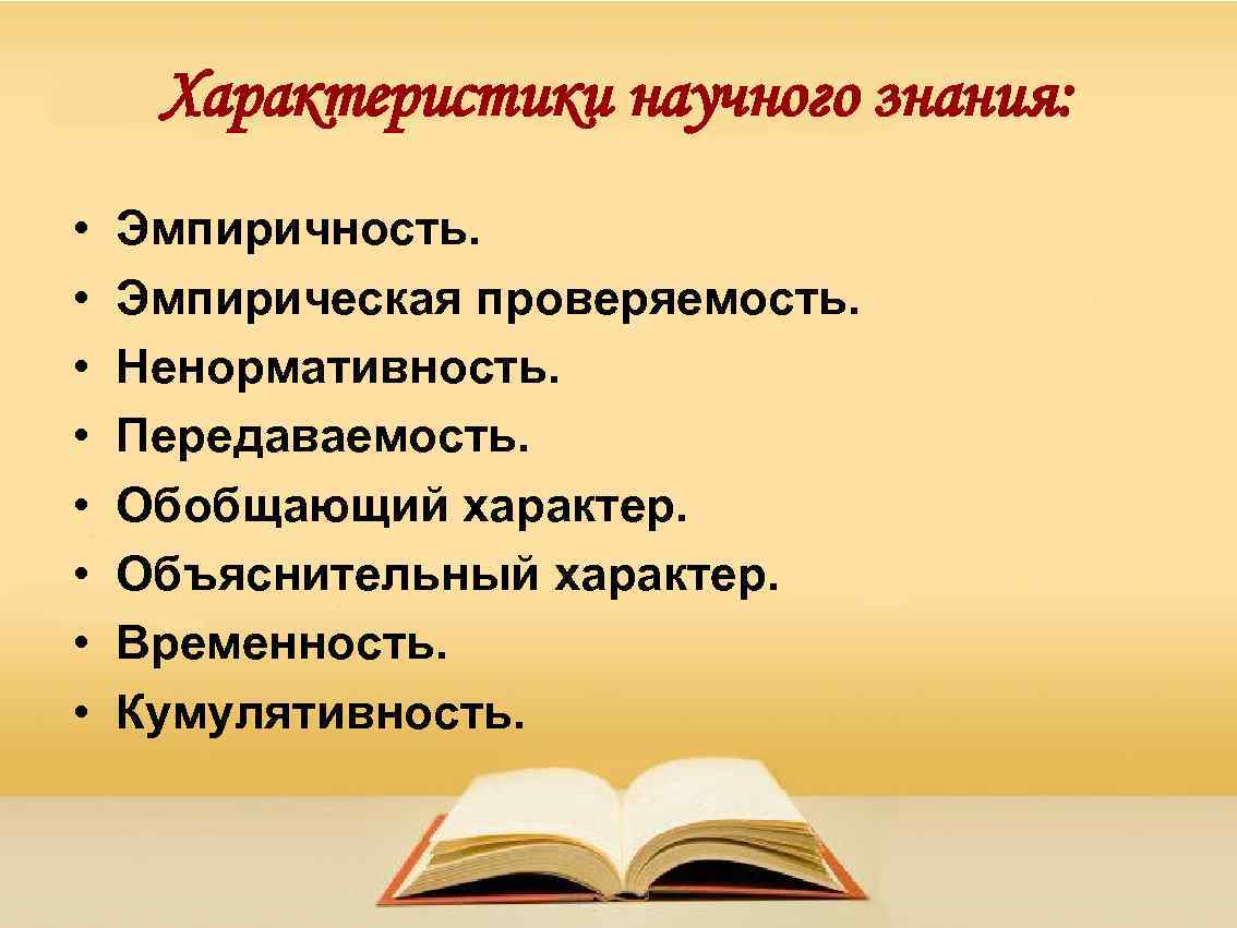 Характеристики научного знания: • • Эмпиричность. Эмпирическая проверяемость. Ненормативность. Передаваемость. Обобщающий характер. Объяснительный характер.