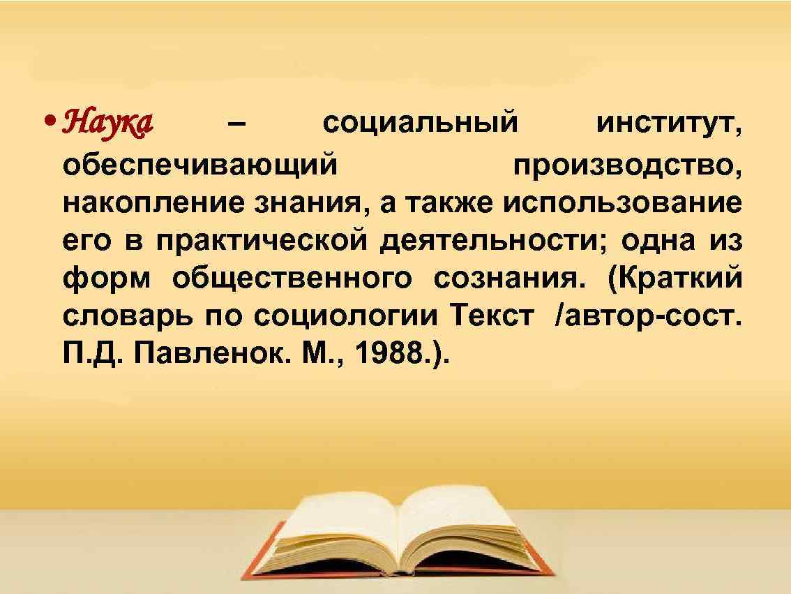  • Наука – социальный институт, обеспечивающий производство, накопление знания, а также использование его