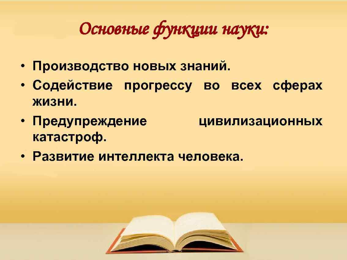 Основные функции науки: • Производство новых знаний. • Содействие прогрессу во всех сферах жизни.