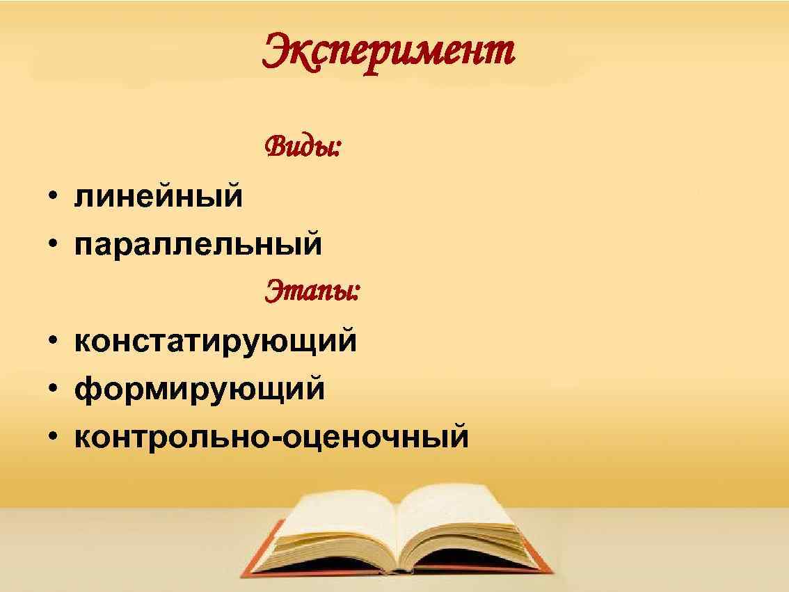 Эксперимент Виды: • линейный • параллельный Этапы: • констатирующий • формирующий • контрольно-оценочный 