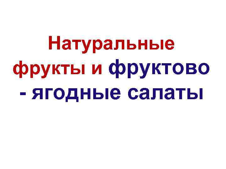 Натуральные фрукты и фруктово - ягодные салаты 