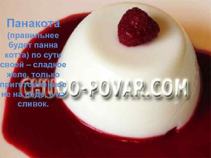 Панакота (правильнее будет панна котта) по сути своей – сладкое желе, только приготовленное не