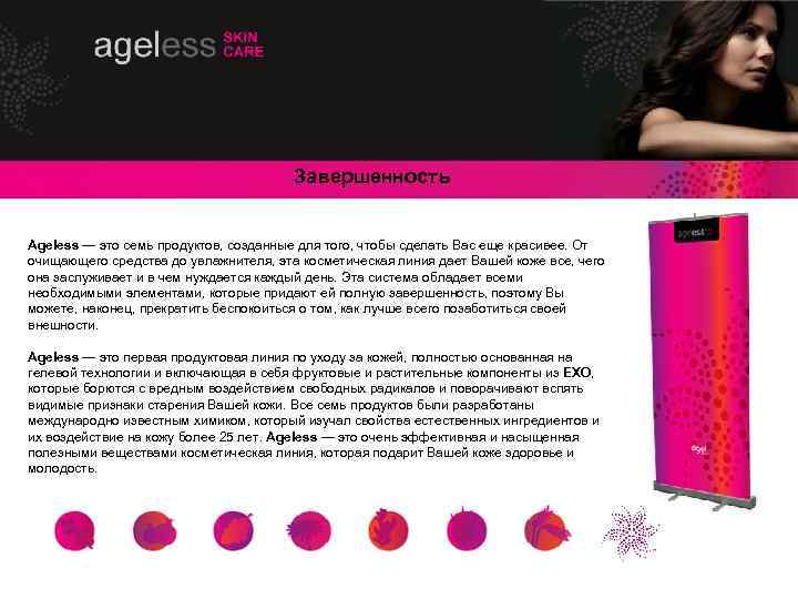 Завершенность Ageless — это семь продуктов, созданные для того, чтобы сделать Вас еще красивее.