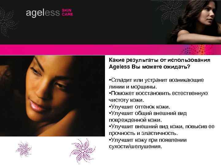 Какие результаты от использования Ageless Вы можете ожидать? • Сгладит или устранит возникающие линии