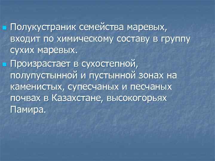 n n Полукустраник семейства маревых, входит по химическому составу в группу сухих маревых. Произрастает